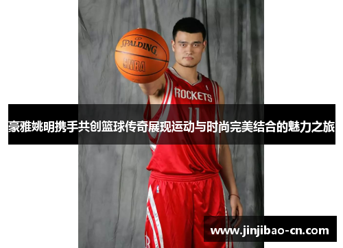 豪雅姚明携手共创篮球传奇展现运动与时尚完美结合的魅力之旅
