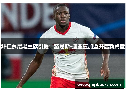 拜仁慕尼黑重磅引援：路易斯·迪亚兹加盟开启新篇章